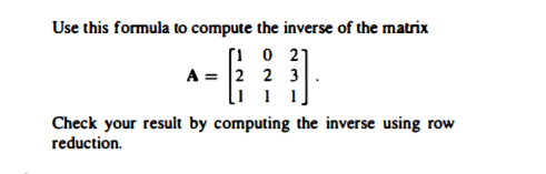 Use this formula to compute the inverse of the matrix
[i 0 2]
A = 2 2 3
li i i]
Check your result by computing the inverse using row
reduction.
