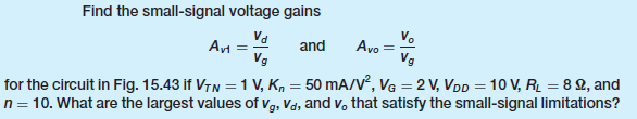 Find the small-signal voltage gains
Va
V.
Avo
Vg
and
%3D
Vg
for the circuit in Fig. 15.43 if VTN = 1 V, K, = 50 mA/V², VG = 2 V, VDD = 100 V, R̟ = 8 2, and
n = 10. What are the largest values of vg, Vd, and v, that satisfy the small-signal limitations?
