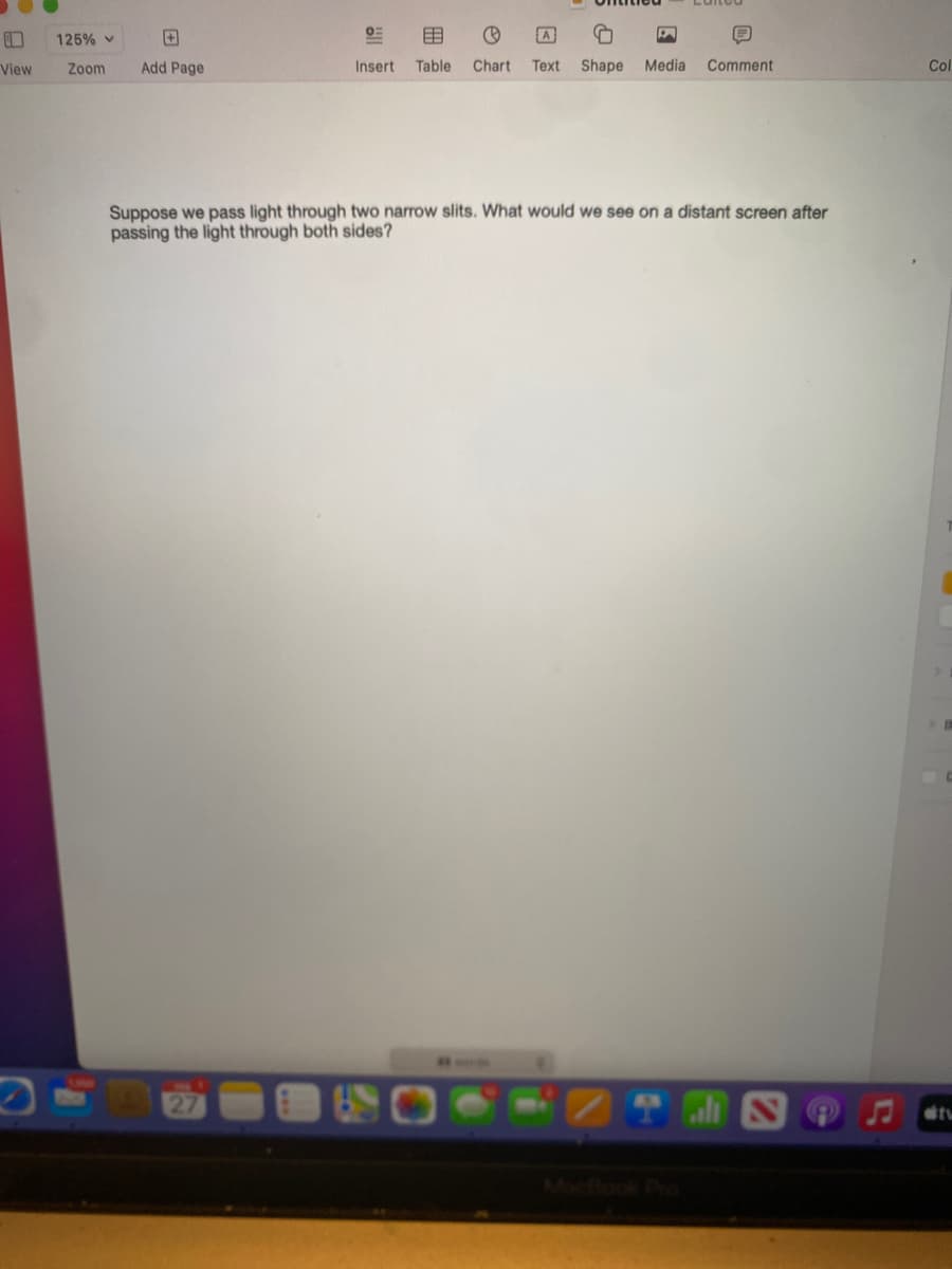 125% v
目
A
View
Zoom
Add Page
Insert
Table
Chart
Text
Shape Media
Comment
Col
Suppose we pass light through two narrow slits. What would we see on a distant screen after
passing the light through both sides?

