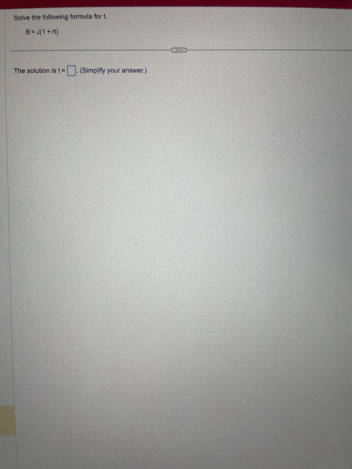 Solve the following formula for t.
B = J(1 + rt)
The solution is t=. (Simplify your answer.)