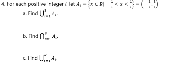4. For each positive integer i, let A, = {x € R| -<x < } = (-;;4)
a. Find U-, A;.
i=1
b. Find N 4:-
c. Find U, 4;-
i=1
