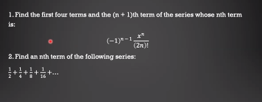 1. Find the first four terms and the (n + 1)th term of the series whose nth term
is:
(-1)"-1.
(2n)!
2. Find an nth term of the following series:
16
