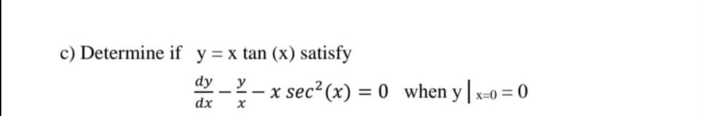 c) Determine if y =x tan (x) satisfy
dy
y
:- x sec² (x) = 0 when y| x=0 = 0
dx
