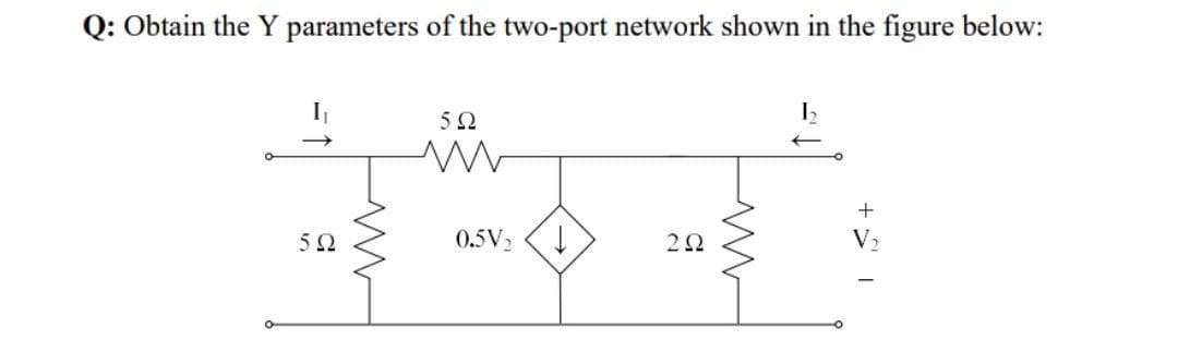 Q: Obtain the Y parameters of the two-port network shown in the figure below:
50
0.5V2
2Ω
V2
