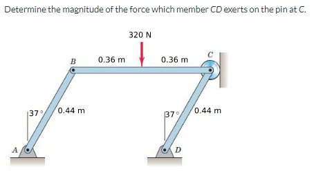 Determine the magnitude of the force which member CD exerts on the pin at C.
A
137%
B
0.44 mi
0.36 m
320 N
0.36 m
37°
D
0.44 mi
