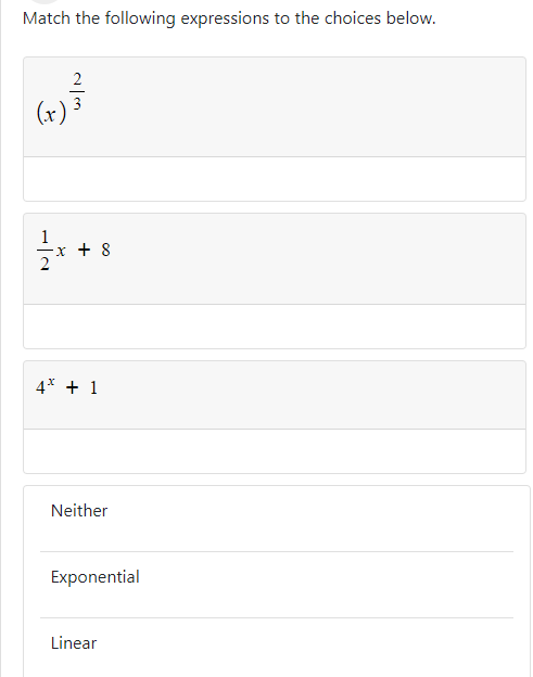 Match the following expressions to the choices below.
3
(x)
+ 8
4* + 1
Neither
Exponential
Linear
