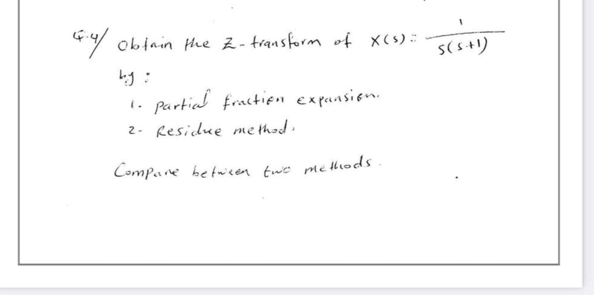 4.4/ Obtain the 2- transform of X(s) ::
by :
Partial fraction expansion.
2- Residue method.
Compare between two methods.
S(5+1)