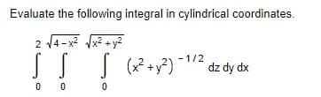 Evaluate the following integral in cylindrical coordinates.
V4 - x² Vx? +y?
J (x?+y?) -1/2
dz dy dx
0 0

