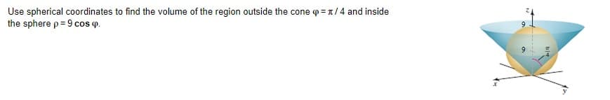 Use spherical coordinates to find the volume of the region outside the cone p = x/4 and inside
the sphere p= 9 cos (P.
