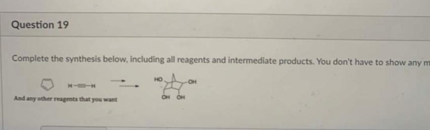 Question 19
Complete the synthesis below, including all reagents and intermediate products. You don't have to show any m
HO
OH
H- H
And any other reagents that you want
OH OH
