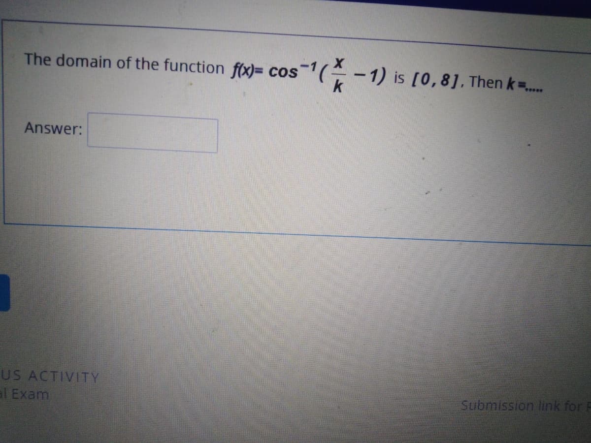 The domain of the function f(x)= cos-1(; -1) is [0,8], Then k=.
Answer:
US ACTIVITY
al Exam
Submission link for F
