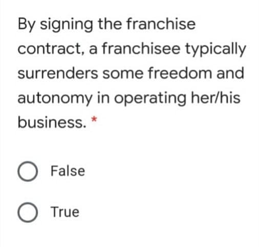 By signing the franchise
contract, a franchisee typically
surrenders some freedom and
autonomy in operating her/his
business. *
False
O True
