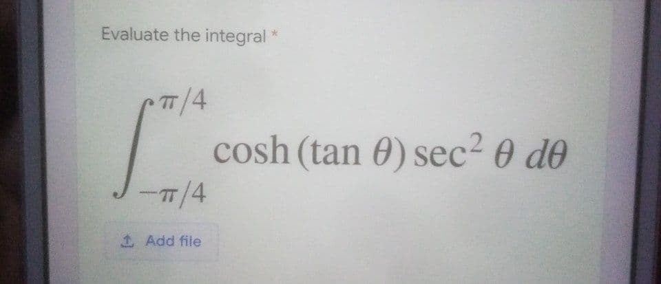 Evaluate the integral *
7/4
TT
cosh (tan 0) sec² 0 d0
7/4
1 Add file
