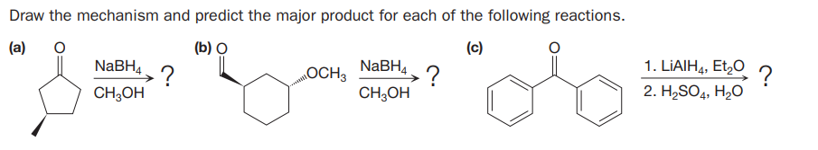 Draw the mechanism and predict the major product for each of the following reactions.
(a)
(b) O
(c)
NABH4
NABH4.
1. LIAIH4, Et,O
?
CH;OH
?
2. H2SO4, H2O
mOCH3
CH;OH
