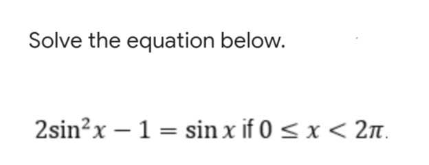 Solve the equation below.
2sin?x – 1 = sin x if 0 < x < 2n.
