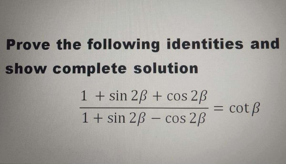Prove the following identities and
show complete solution
1 + sin 2B + cos 2B
cot ß
1+ sin 2ß – cos 2B
