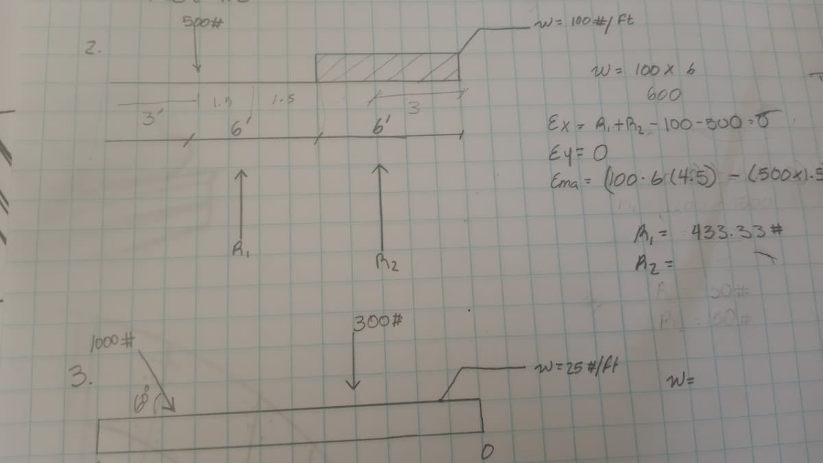 500#
W= 100#/ Ft
2.
W = 100 X 6
1.5
1-5
60
3.
6'
3
6'
Ex = Aithz-100-50 -
Ey= O
Ema = l00.6:(4:5) - (500x1
A, = 433.33 #
Az =
300#
Jo00#
W=25 #/ft
W=
3.
