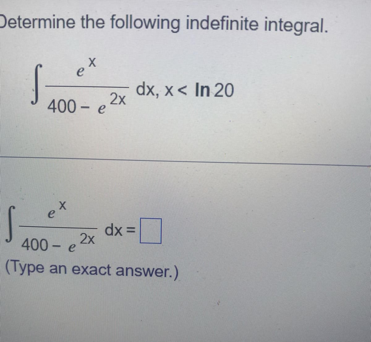 Determine the following indefinite integral.
X
400 - e
2x
dx, x < In 20
dx=
2x
400-e
(Type an exact answer.)
