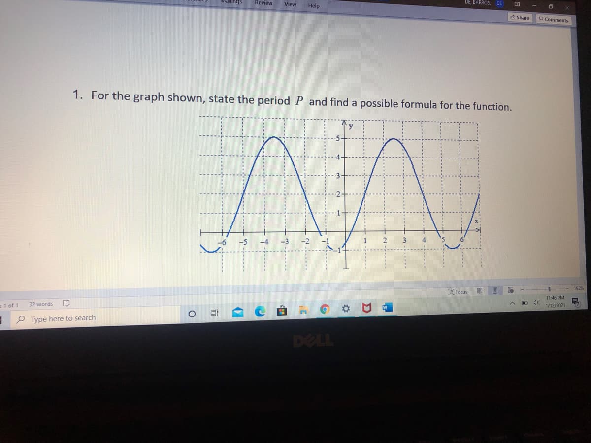 Mallings
Review
View
Help
DE, BARROS. DE
A Share
PComments
1. For the graph shown, state the period P and find a possible formula for the function.
-4
-3
-2
D Focus
te
+ 192%
11:46 PM
e1 of 1
32 words
1/12/2021
P Type here to search
DELL
日
近
