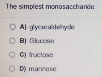 The simplest monosaccharide.
O A) glyceraldehyde
O B) Glucose
O C) fructose
O D) mannose
