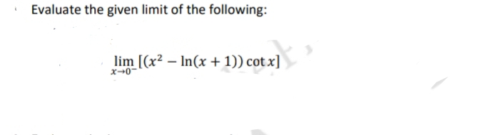 i
Evaluate the given limit of the following:
lim [(x² - In(x + 1)) cotx]
x-0