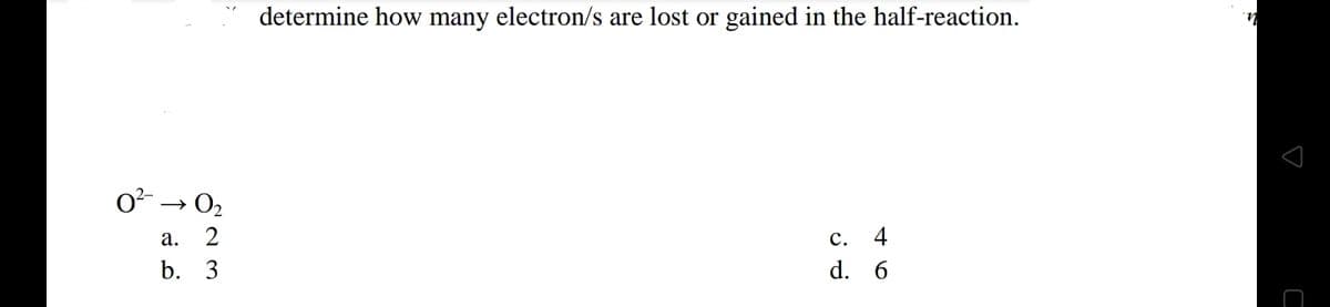 0²-
↑
determine how many electron/s are lost or gained in the half-reaction.
0₂
c. 4
d.
6
823
a.
b. 3
n
s
3