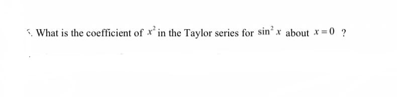 í What is the coefficient of xʻ in the Taylor series for sin' x about *=0 ?
