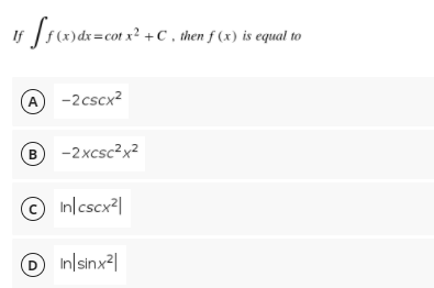 If f(x)dx=cot x² +C , then f (x) is equal to
A -2cscx?
B -2xcsc?x?
© In/cscx²|
D
O In/sinx²|

