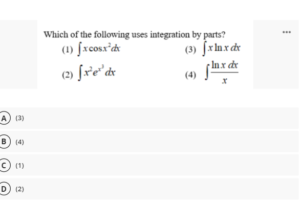 Which of the following uses integration by parts?
(3) fxlnxcx
In x dx
...
(1) fxcosx'dx
(2) fre*dx
A) (3)
в) (4)
(1)
D (2)
