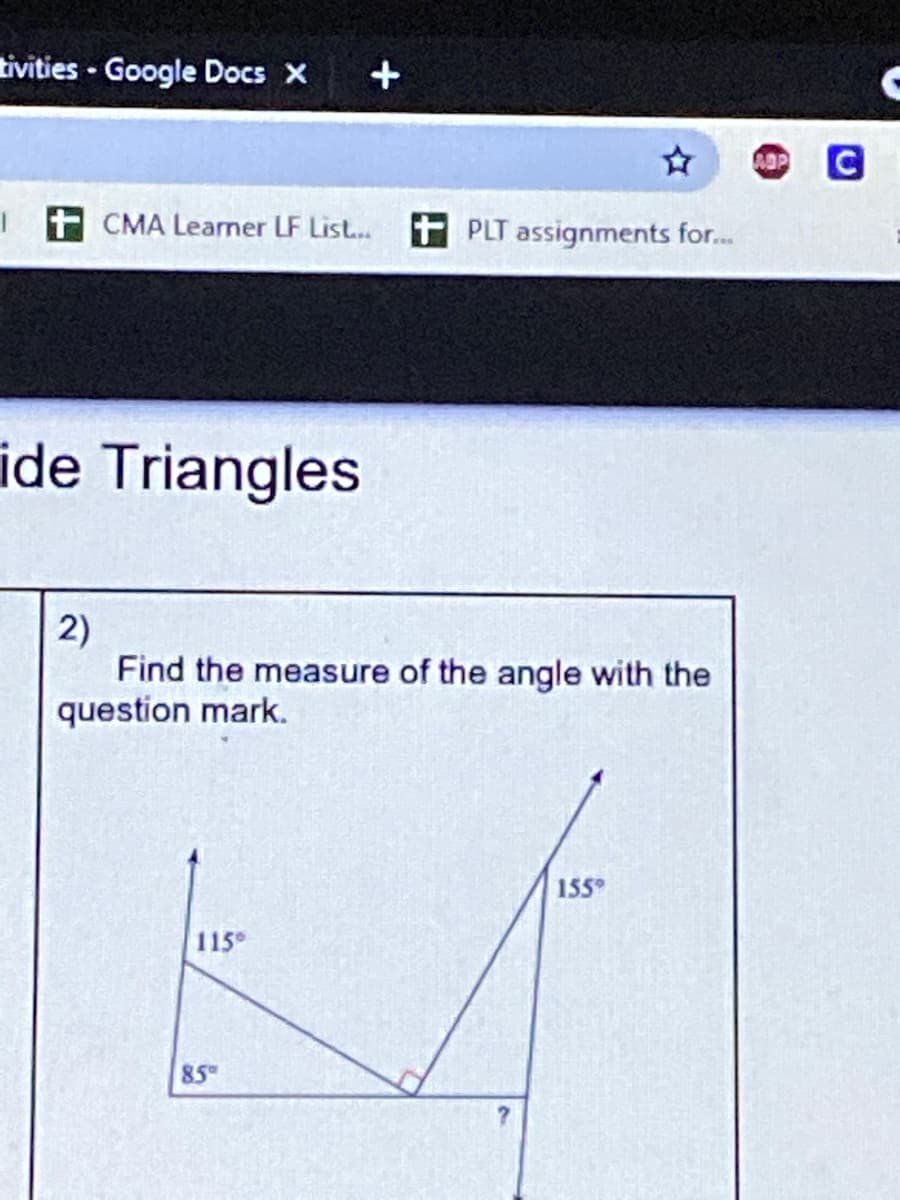 tivities - Google Docs X
+
CMA Learner LF List... PLT assignments for..
ide Triangles
2)
Find the measure of the angle with the
question mark.
155°
115
85
