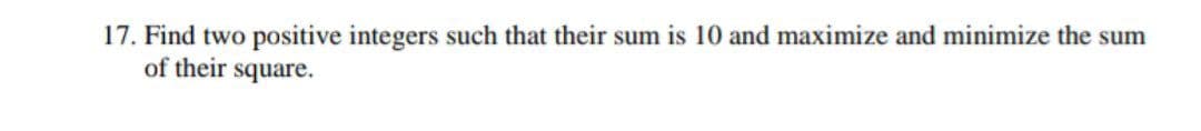 17. Find two positive integers such that their sum is 10 and maximize and minimize the sum
of their square.
