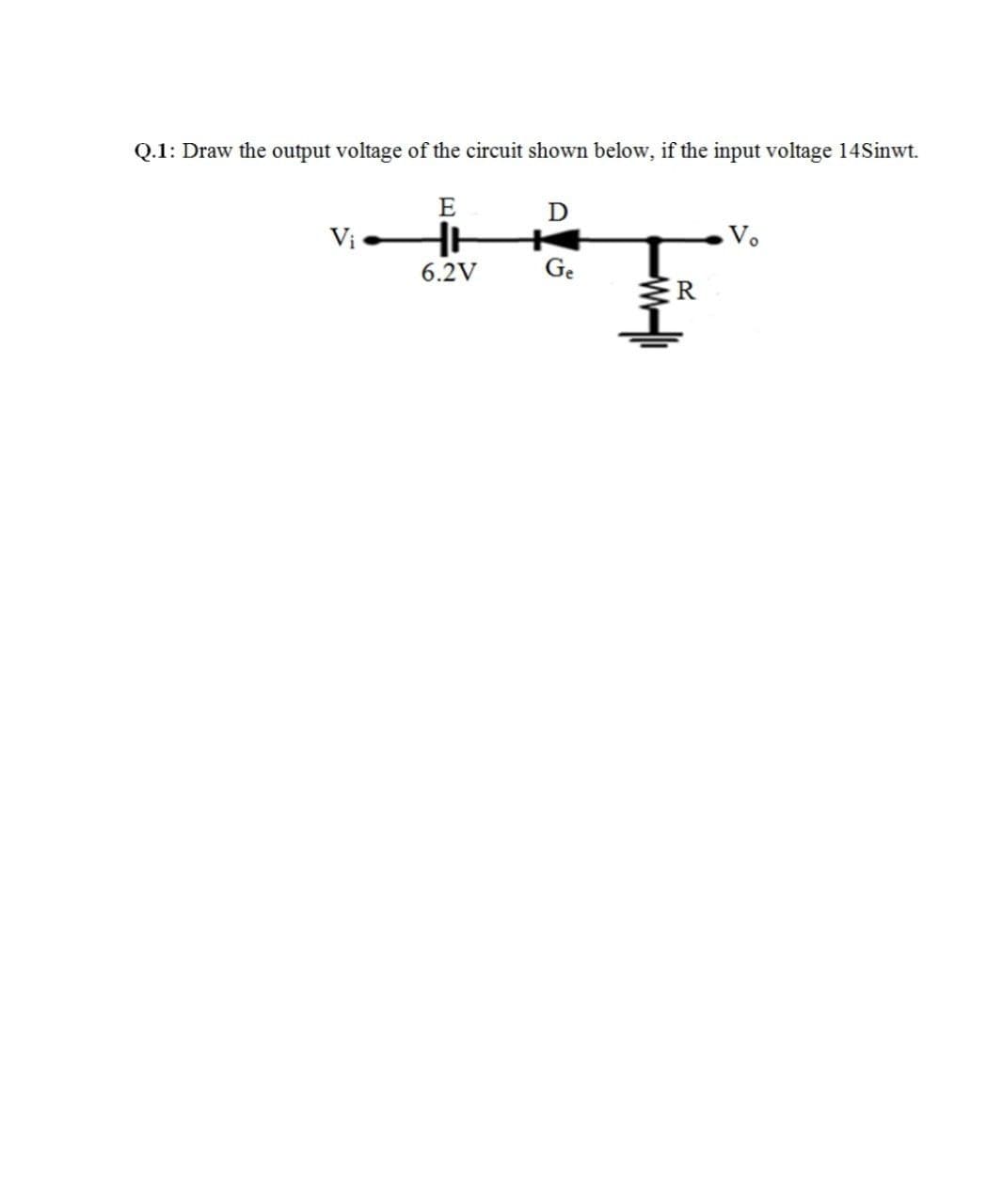 Q.1: Draw the output voltage of the circuit shown below, if the input voltage 14Sinwt.
E
D
Vị
6.2V
Ge
R
