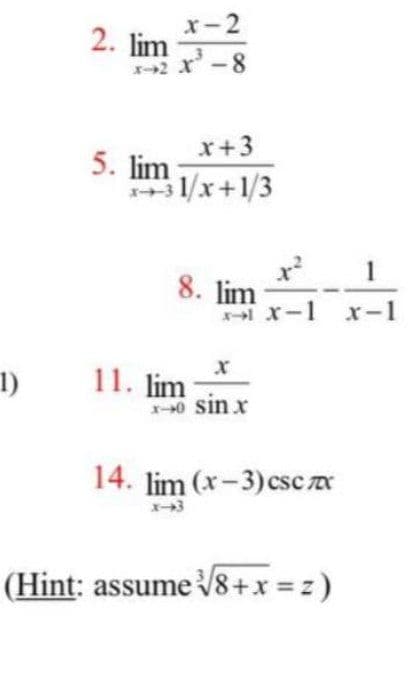 x-2
2. lim
2 x-8
x+3
5. lim
131/x+1/3
1
8. lim
X-1 x-1
11. lim
-0 sin x
1)
14. lim (x-3) csc x
(Hint: assume 8+x z)
