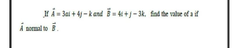 If A = 3ai +4j-k and B=4i+j-3k, find the value of a if
A normal to B.