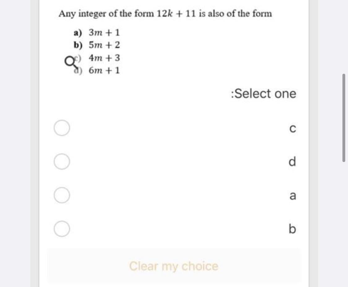 Any integer of the form 12k + 11 is also of the form
a) 3m + 1
b) 5m + 2
4т + 3
бт +1
:Select one
d
a
b
Clear my choice
