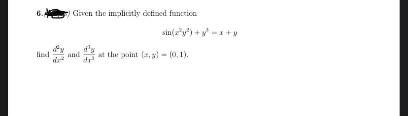 6.
Given the implicitly defined function
sin(r²y²) + y° = x + y
dy
and
dr?
dy
find
at the point (x, y) = (0, 1).
dr
