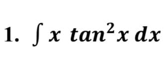 1. f
x tan²x dx
