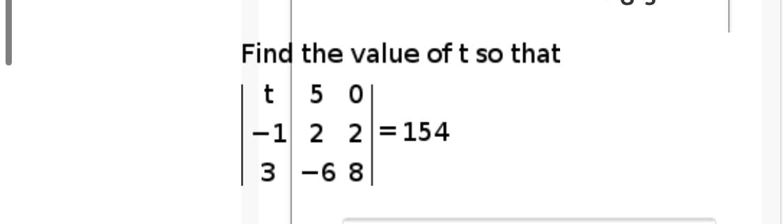 Find the value of t so that
t
5 0
-1 2 2= 154
3
-6 8

