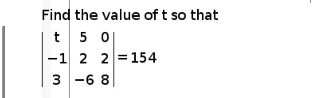 Find the value of t so that
5 0
-1 2 2=154
%3D
|
3 -6 8
