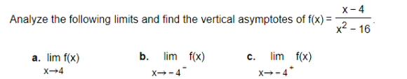 х-4
Analyze the following limits and find the vertical asymptotes of f(x) =
x² – 16
a. lim f(x)
b.
lim f(x)
lim f(x)
c.
X-4
X--4
x--4*

