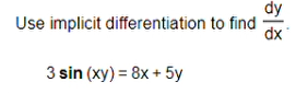 Use implicit differentiation to find
dx
3 sin (xy) = 8x + 5y
