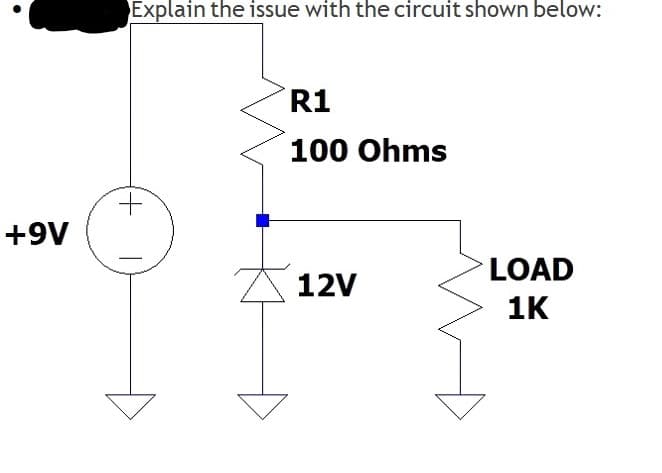 Explain the issue with the circuit shown below:
R1
100 Ohms
+.
+9V
LOAD
12V
1K
