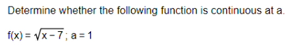 Determine whether the following function is continuous at a.
f(x) = Vx - 7; a = 1
