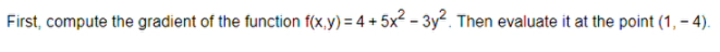 First, compute the gradient of the function f(x,y) = 4+5x²-3y². Then evaluate it at the point (1,-4).