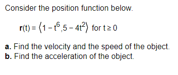 Consider the position function below.
r(t) = (1 - 16,5 - 4t²) for t≥0
a. Find the velocity and the speed of the object.
b. Find the acceleration of the object.