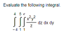 Evaluate the following integral.
4 5e
•x²y²
Z
-411
dz dx dy