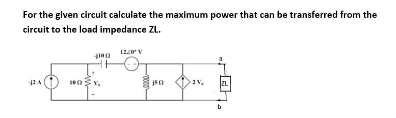For the given circuit calculate the maximum power that can be transferred from the
circuit to the load impedance ZL.
1220° V
-j2 A
2V,
ZL
102
by
