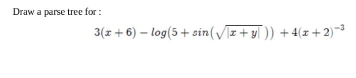 Draw a parse tree for :
3(x + 6) – log(5 + sin(/]x+y[ )) + 4(x + 2)-3
