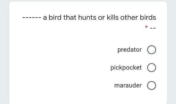 a bird that hunts or kills other birds
predator O
pickpocket O
marauder O
