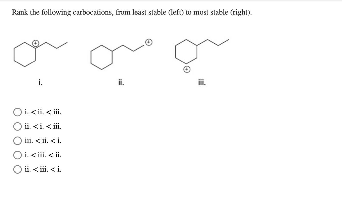 Rank the following carbocations, from least stable (left) to most stable (right).
ou oe
i.
ii.
ii.
O i. < ii. < ii.
O ii. < i. < ii.
O iii. < ii. < i.
O i. < iii. < ii.
O ii. < iii. < i.
